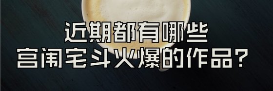 近期都有哪些宮闈宅鬥火爆的作品？